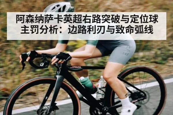 阿森纳萨卡英超右路突破与定位球主罚分析:边路利刃与致命弧线